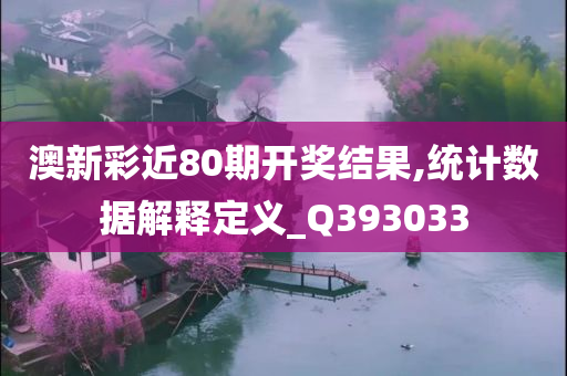 澳新彩近80期开奖结果,统计数据解释定义_Q393033