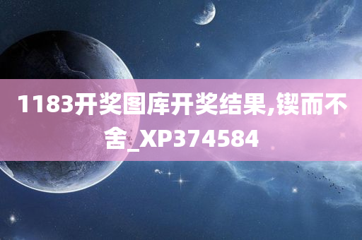 1183开奖图库开奖结果,锲而不舍_XP374584