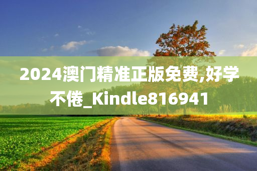 2024澳门精准正版免费,好学不倦_Kindle816941