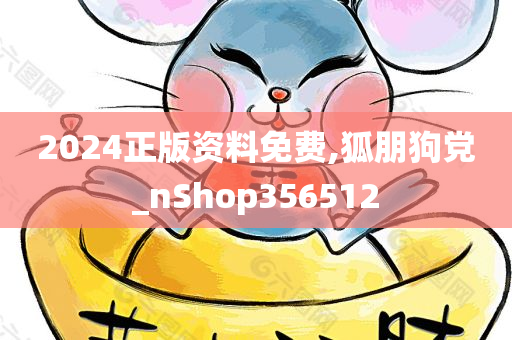 2024正版资料免费,狐朋狗党_nShop356512