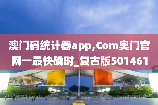 澳门码统计器app,Com奥门官网一最快确时_复古版501461