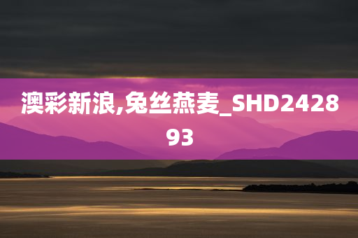 澳彩新浪,兔丝燕麦_SHD242893