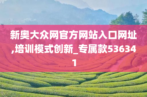 新奥大众网官方网站入口网址,培训模式创新_专属款536341