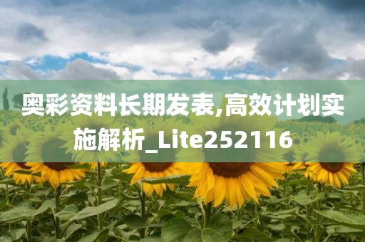 奥彩资料长期发表,高效计划实施解析_Lite252116