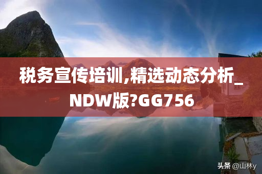 税务宣传培训,精选动态分析_NDW版?GG756