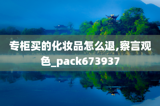 专柜买的化妆品怎么退,察言观色_pack673937