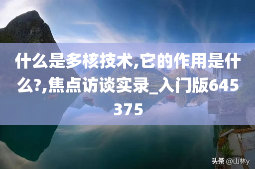 什么是多核技术,它的作用是什么?,焦点访谈实录_入门版645375