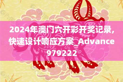 2024年澳门六开彩开奖记录,快速设计响应方案_Advance979222