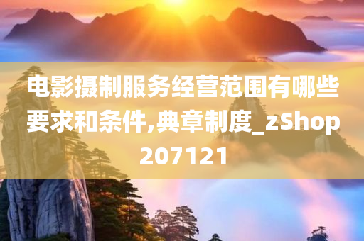 电影摄制服务经营范围有哪些要求和条件,典章制度_zShop207121