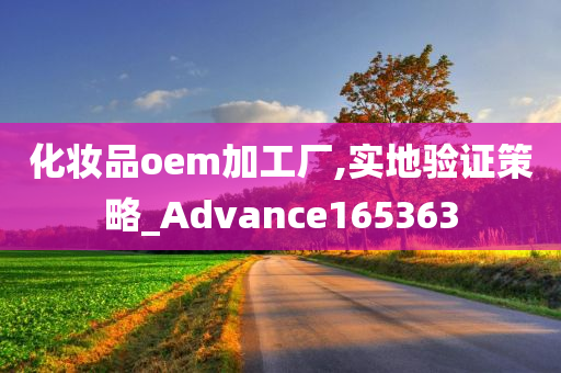 化妆品oem加工厂,实地验证策略_Advance165363