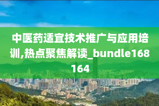 中医药适宜技术推广与应用培训,热点聚焦解读_bundle168164