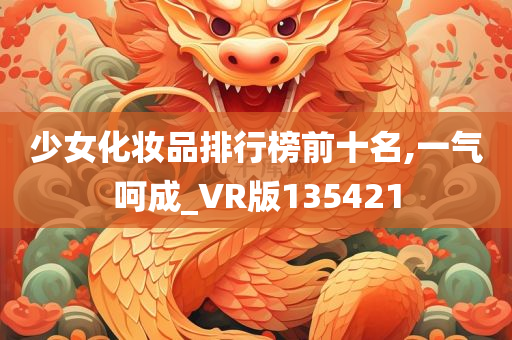 少女化妆品排行榜前十名,一气呵成_VR版135421