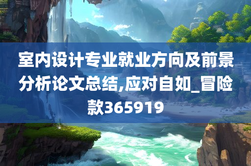 室内设计专业就业方向及前景分析论文总结,应对自如_冒险款365919