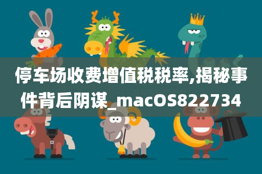 停车场收费增值税税率,揭秘事件背后阴谋_macOS822734