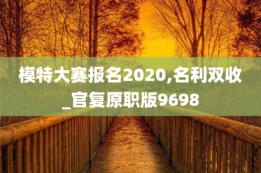 模特大赛报名2020,名利双收_官复原职版9698