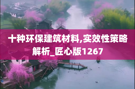 十种环保建筑材料,实效性策略解析_匠心版1267