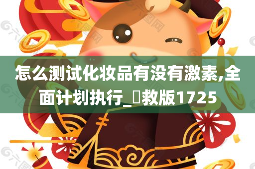 怎么测试化妆品有没有激素,全面计划执行_抍救版1725