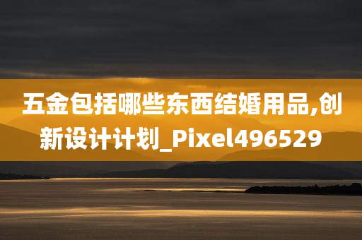 五金包括哪些东西结婚用品,创新设计计划_Pixel496529