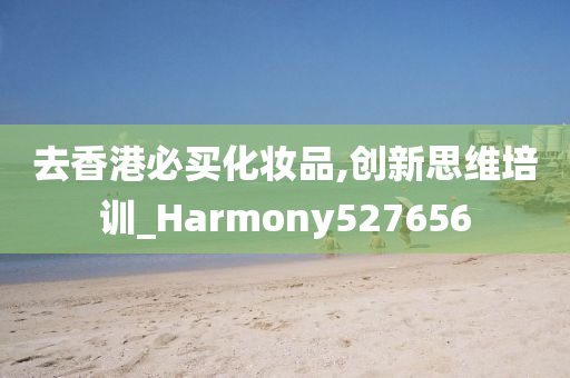 去香港必买化妆品,创新思维培训_Harmony527656