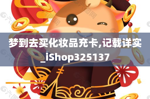 梦到去买化妆品充卡,记载详实_iShop325137