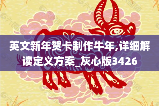 英文新年贺卡制作牛年,详细解读定义方案_灰心版3426