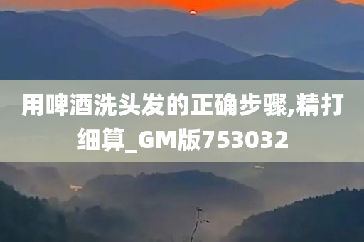 用啤酒洗头发的正确步骤,精打细算_GM版753032