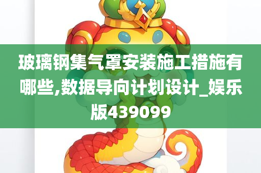 玻璃钢集气罩安装施工措施有哪些,数据导向计划设计_娱乐版439099