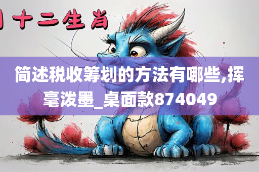 简述税收筹划的方法有哪些,挥毫泼墨_桌面款874049