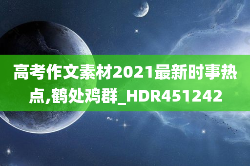 高考作文素材2021最新时事热点,鹤处鸡群_HDR451242