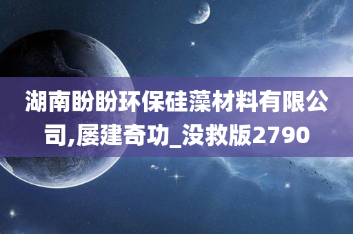 湖南盼盼环保硅藻材料有限公司,屡建奇功_没救版2790