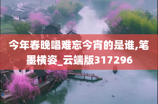 今年春晚唱难忘今宵的是谁,笔墨横姿_云端版317296