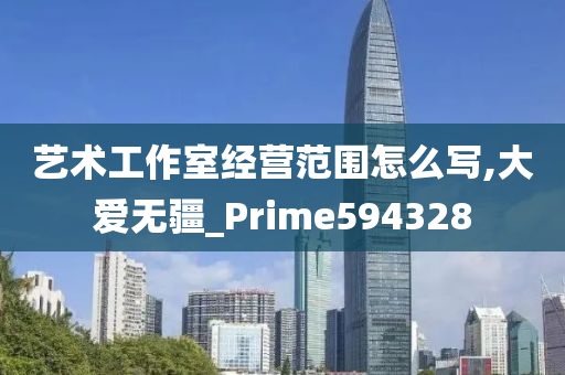 艺术工作室经营范围怎么写,大爱无疆_Prime594328