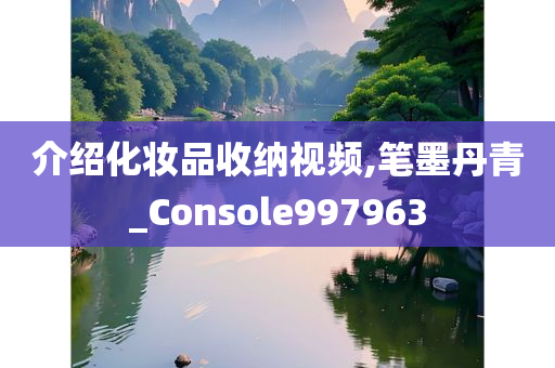 介绍化妆品收纳视频,笔墨丹青_Console997963