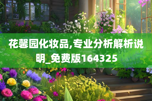 花馨园化妆品,专业分析解析说明_免费版164325