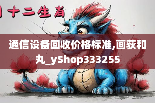 通信设备回收价格标准,画荻和丸_yShop333255