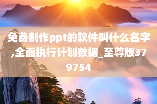 免费制作ppt的软件叫什么名字,全面执行计划数据_至尊版379754