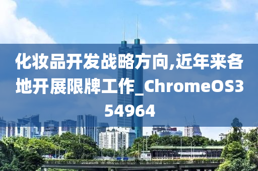 化妆品开发战略方向,近年来各地开展限牌工作_ChromeOS354964