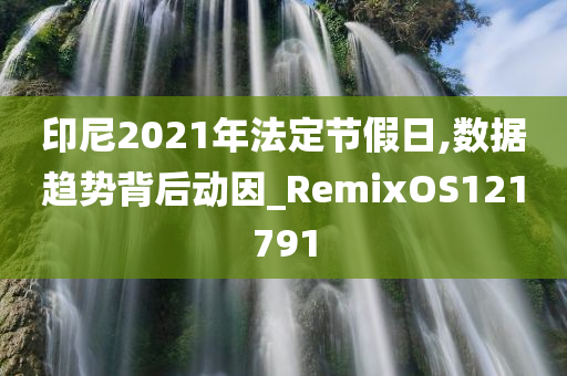 印尼2021年法定节假日,数据趋势背后动因_RemixOS121791