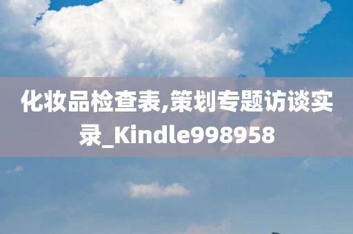 化妆品检查表,策划专题访谈实录_Kindle998958