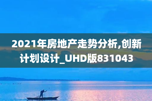 2021年房地产走势分析,创新计划设计_UHD版831043