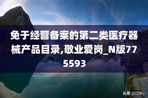 免于经营备案的第二类医疗器械产品目录,敬业爱岗_N版775593