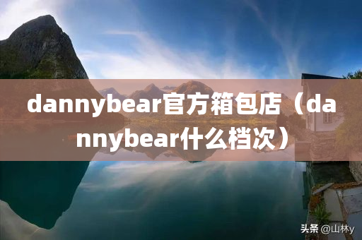 dannybear官方箱包店（dannybear什么档次）