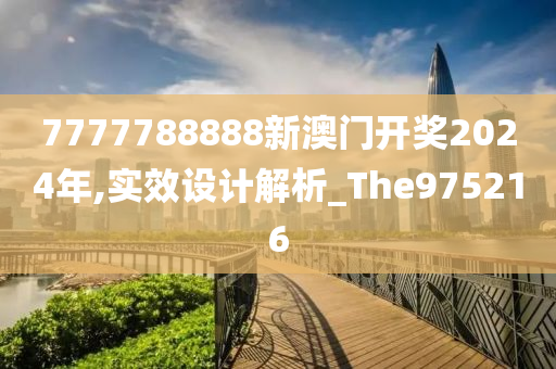 7777788888新澳门开奖2024年,实效设计解析_The975216