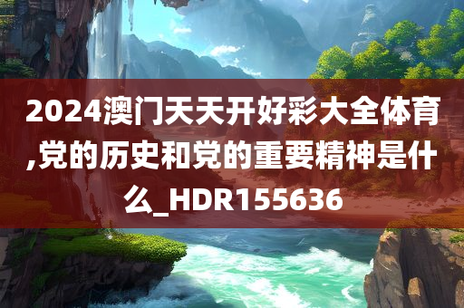 2024澳门天天开好彩大全体育,党的历史和党的重要精神是什么_HDR155636