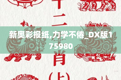 新奥彩报纸,力学不倦_DX版175980