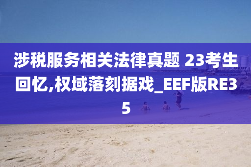 涉税服务相关法律真题 23考生回忆,权域落刻据戏_EEF版RE35