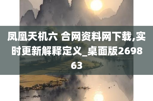 凤凰天机六 合网资料网下载,实时更新解释定义_桌面版269863