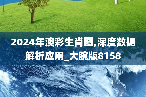 2024年澳彩生肖图,深度数据解析应用_大腕版8158