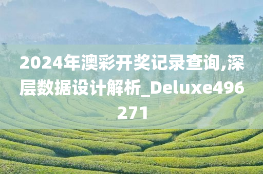 2024年澳彩开奖记录查询,深层数据设计解析_Deluxe496271