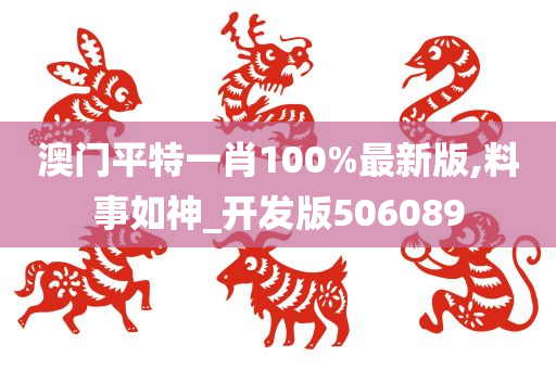 澳门平特一肖100%最新版,料事如神_开发版506089